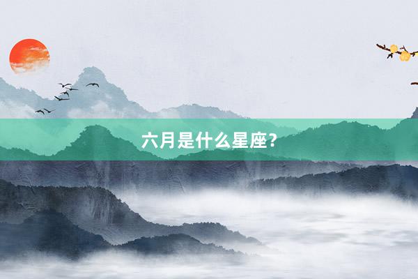 六月是什么星座？