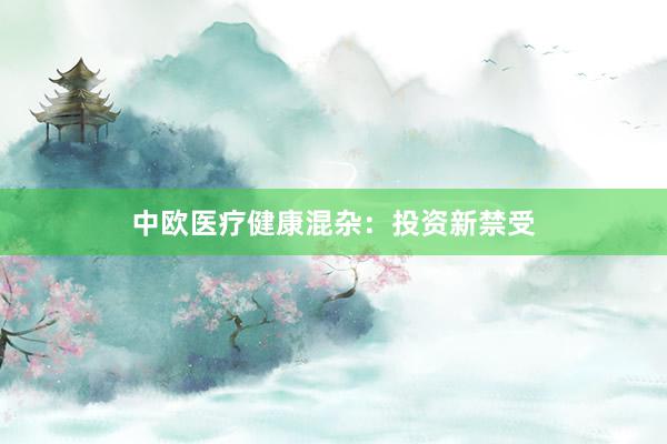 中欧医疗健康混杂：投资新禁受
