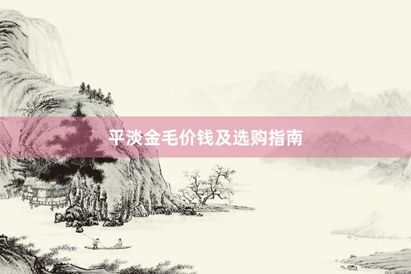 平淡金毛价钱及选购指南