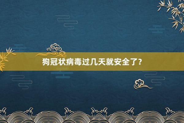 狗冠状病毒过几天就安全了？